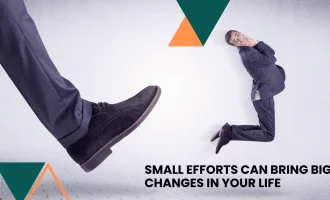 Small Efforts Can Bring Big Changes in Your Life