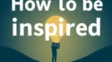 How To Be Inspired In 2025