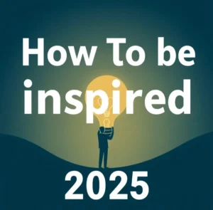 How To Be Inspired In 2025