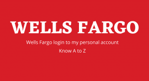 Wells Fargo Login Personal Account: How to Find, Create and Close It